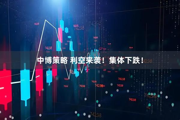 中博策略 利空来袭！集体下跌！