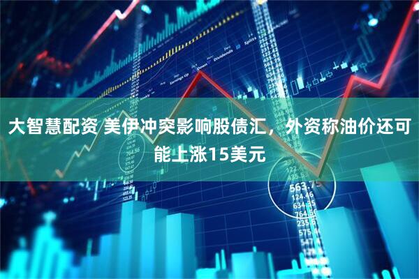 大智慧配资 美伊冲突影响股债汇，外资称油价还可能上涨15美元