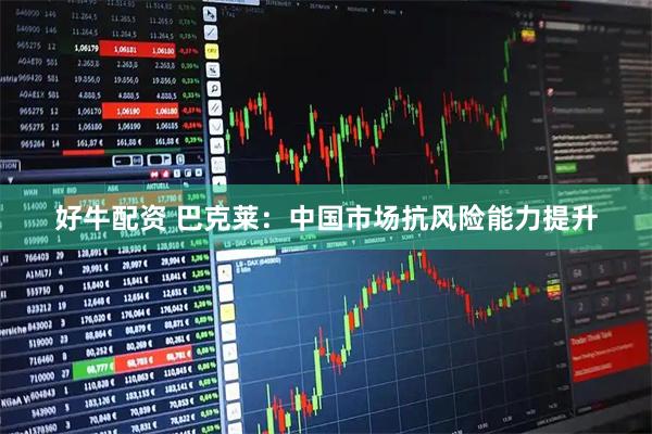 好牛配资 巴克莱：中国市场抗风险能力提升