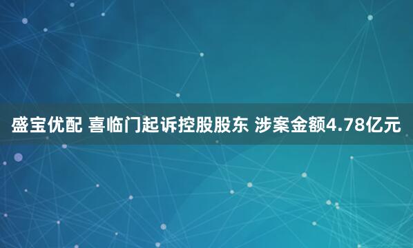 盛宝优配 喜临门起诉控股股东 涉案金额4.78亿元