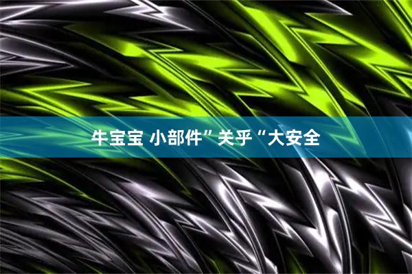 牛宝宝 小部件”关乎“大安全