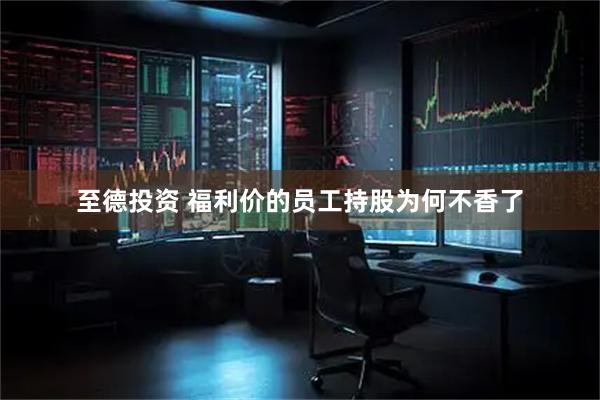 至德投资 福利价的员工持股为何不香了