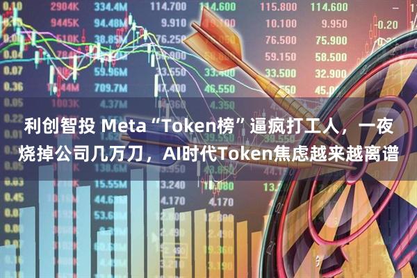 利创智投 Meta“Token榜”逼疯打工人，一夜烧掉公司几万刀，AI时代Token焦虑越来越离谱