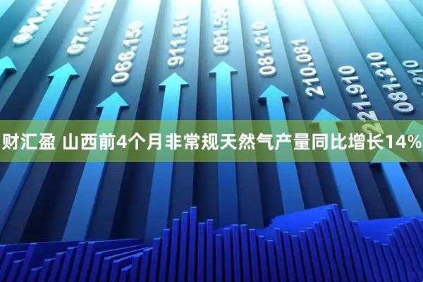 财汇盈 山西前4个月非常规天然气产量同比增长14%