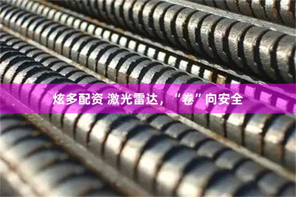 炫多配资 激光雷达，“卷”向安全