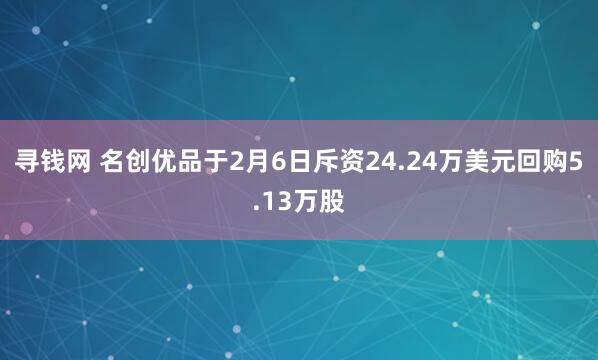 寻钱网 名创优品于2月6日斥资24.24万美元回购5.13万股
