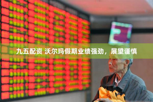 九五配资 沃尔玛假期业绩强劲，展望谨慎