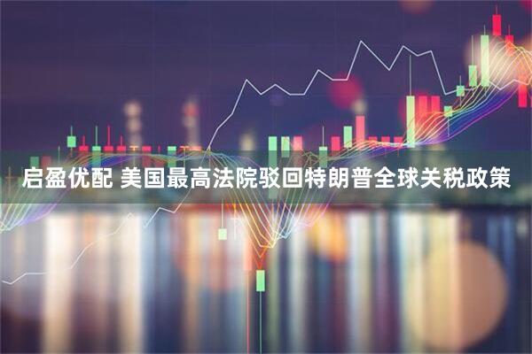 启盈优配 美国最高法院驳回特朗普全球关税政策