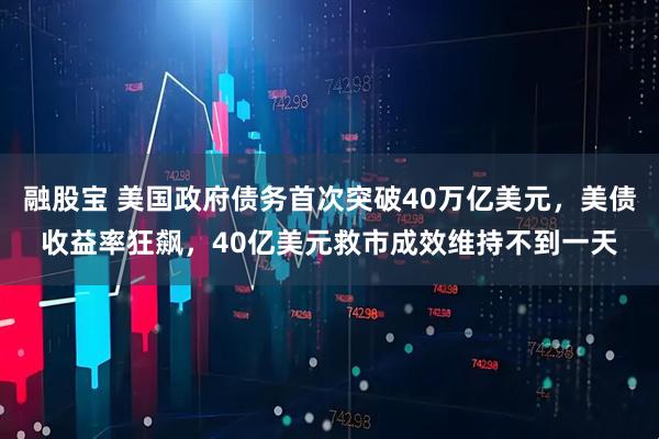 融股宝 美国政府债务首次突破40万亿美元，美债收益率狂飙，40亿美元救市成效维持不到一天